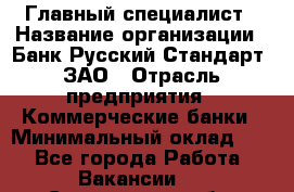 Главный специалист › Название организации ­ Банк Русский Стандарт, ЗАО › Отрасль предприятия ­ Коммерческие банки › Минимальный оклад ­ 1 - Все города Работа » Вакансии   . Саратовская обл.